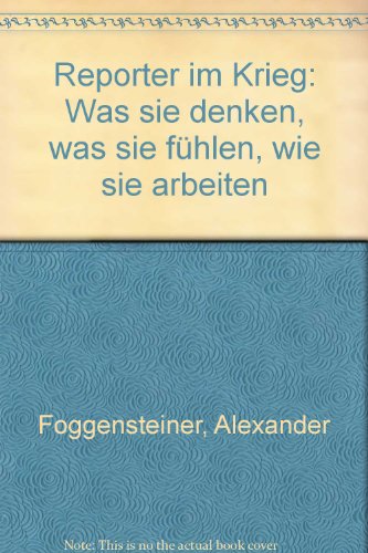 Reporter im Krieg: Was sie denken, was sie fuhlen, wie sie arbeiten (German Edition) - Foggensteiner, Alexander