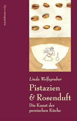 Pistazien & Rosenduft: die Kunst der persischen Küche - Wolfsgruber, Linda