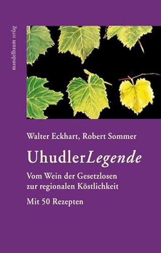 Uhudler Legende: Vom Wein der Gesetzlosen zur regionalen Köstlichkeit. Mit 50 Rezepten - Eckhart, Walter, Sommer, Robert