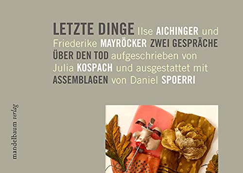 Letzte Dinge: Ilse Aichinger und Friederike Mayröcker, zwei Gespräche über den Tod mit Assemblagen von Daniel Spoerri - Kospach, Julia und Daniel Spoerri