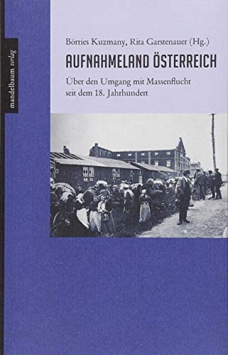 Aufnahmeland Österreich: Über den Umgang mit Massenflucht seit dem 18. Jahrhundert. - Kuzmany, Börries und Rita Garstenauer