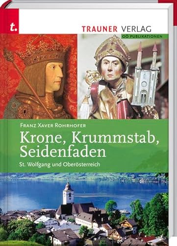 Krone, Krummstab, Seidenfaden St. Wolfgang und Oberösterreich ; ein Streifzug durch 1000 Jahre Landesgeschichte - Rohrhofer, Franz X