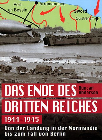 Das Ende des Dritten Reiches 1944-1945. Von der Landung in der Normandie bis zum Fall von Berlin. - Anderson, Duncan