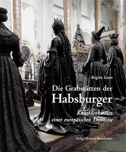 Die Grabstätten der Habsburger. Kunstdenkmäler einer europäischen Dynastie. - Lauro, Brigitta.