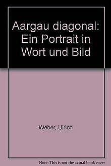 Aargau diagonal: Ein Portrait in Wort und Bild (German Edition) (9783855021543) by Weber, Ulrich