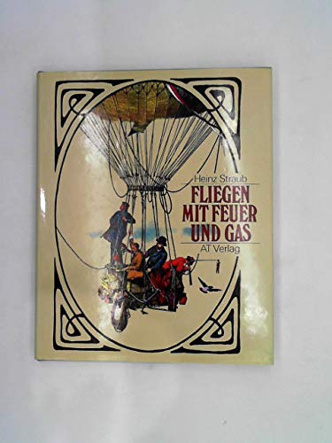 Fliegen mit Feuer und Gas. Die Geschichte der Ballon- und Luftschiffahrt