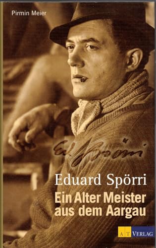 Eduard Spörri. Ein Alter Meister aus dem Aargau. Ein Künstler-Porträt