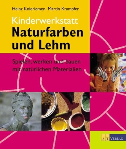 Kinderwerkstatt Naturfarben und Lehm. Spielen, werken und bauen mit natürlichen Materialien