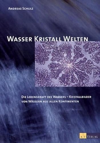 Wasser Kristall Welten Die Lebenskraft des Wassers - Kristallbilder von Wässern aus allen Kontine...