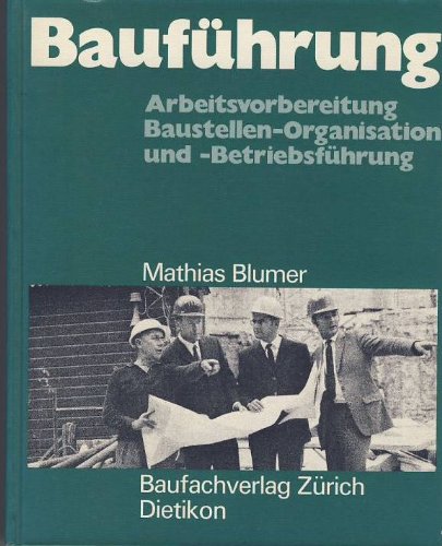 Bauführung. Arbeitsvorbereitung, Baustellen-Organisation und -Betriebsführung - Blumer, Mathias