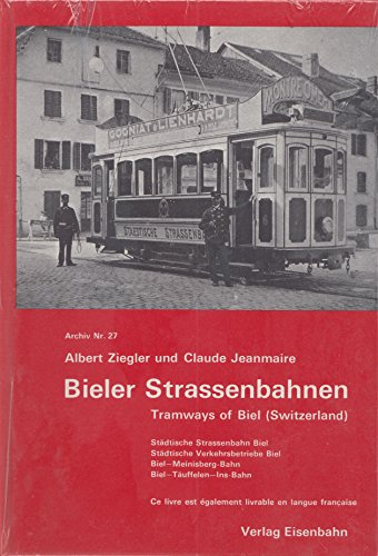 Bieler Strassenbahnen : Städt. Strassenbahn Biel, Städt. Verkehrsbetriebe Biel, Biel-Meinisberg-Bahn, Biel-Täuffelen-Ins-Bahn = Tramways of Biel (Switzerland). Archiv, Nr. 27. - Ziegler, Albert [Hrsg.]