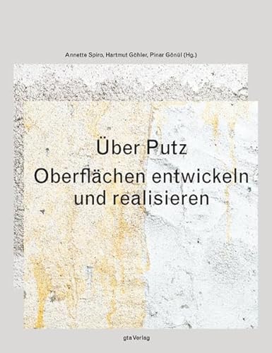 Über Putz: Oberflächen entwickeln und realisieren - Spiro Annette, Gönül Pinar, Göhler Hartmut, Dariz Petra, Glaser Wilhelm, Göhler Hartmut, Gönül Pinar, Krebs Ruedi, Lafranchi Matteo, Sibillano Lino, Spiro Annette, Wettstein Stefanie, Wolf Sophie