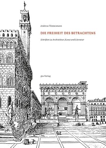 Die Freiheit des Betrachtens : Schriften zu Architektur, Kunst und Literatur. [Eidgenössische Technische Hochschule Zürich, Departement Architektur ; Institut für Geschichte und Theorie der Architektur] - Tönnesmann, Andreas