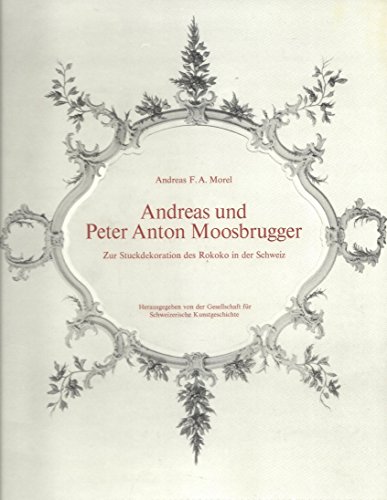 Andreas und Peter Anton Moosbrugger. Zur Stuckdekoration des Rokoko in der Schweiz (Beiträge zur Kunstgeschichte der Schweiz) - Andreas F. A. Morel