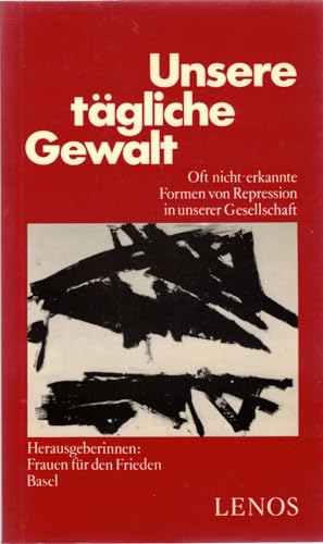 Unsere tägliche Gewalt. Oft nicht - erkannte Formen von Repression in unserer Gesellschaft. Hrsg. von