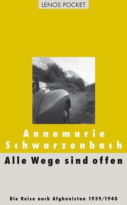 Alle Wege sind offen: Die Reise nach Afghanistan 1939 1940. Ausgewählte Texte - Annemarie Schwarzenbach