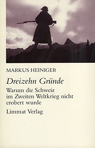 Dreizehn Gründe warum die Schweiz im Zweiten Weltkrieg nicht erobert wurde - Heiniger, Markus