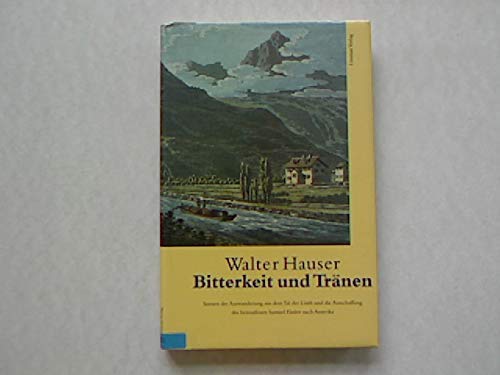 Bitterkeit und Tränen : Szenen der Auswanderung aus dem Tal der Linth und die Ausschaffung des heimatlosen Samuel Fässler nach Amerika. - Hauser, Walter