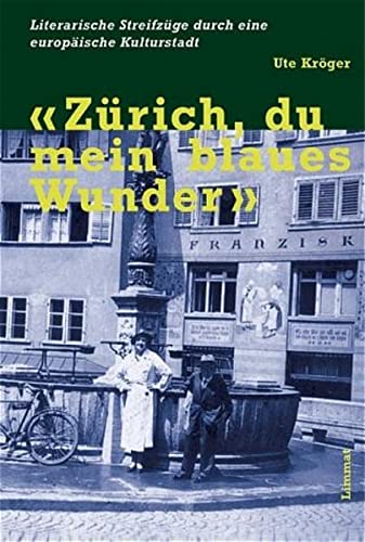 Zürich, du mein blaues Wunder : Literarische Streifzüge durch eine europäische Kulturstadt - Ute Kröger