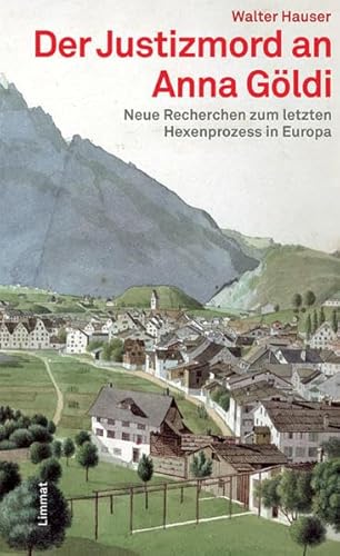 Der Justizmord an Anna Göldi. Neue Recherchen zum letzten Hexenprozess in Europa.