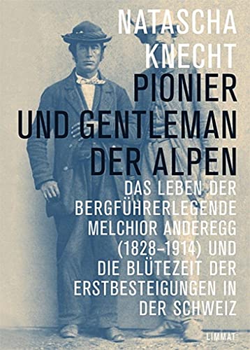 9783857917516: Pionier und Gentleman der Alpen: Das Leben der Bergführerlegende Melchior Anderegg (1828-1914) und die Blütezeit der Erstbesteigungen in der Schweiz