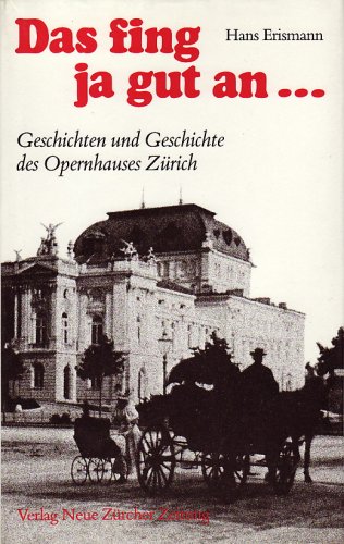 Das Fing Ja Gut An: Geschichten Und Geschichte Des Opernhauses Zurich