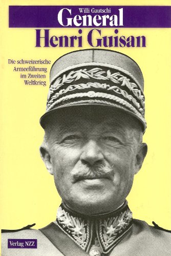 General Henry Guisan: Die schweizerische Armeeführung im Zweiten Weltkrieg - Gautschi, Willi