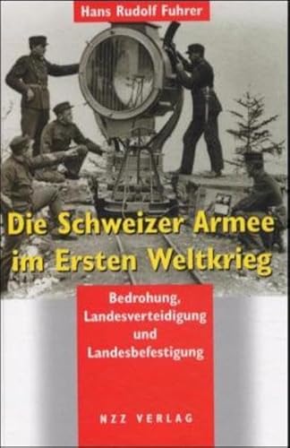 Die Schweizer Armee im Ersten Weltkrieg: Bedrohung, Landesverteidigung und Landesbefestigung (German Edition) (9783858238979) by Fuhrer, Hans Rudolf