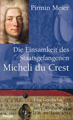 Die Einsamkeit des Staatsgefangenen Micheli du Crest : eine Geschichte von Freiheit, Physik und D...