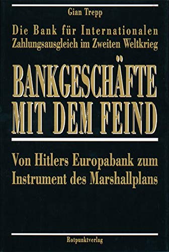 Bankgeschäfte mit dem Feind - Die Bank für Internationalen Zahlungsausgleich im Zweiten Weltkrieg - Von Hitlers Europabank zum Instrument des Marshallplans, - Trepp, Gian,