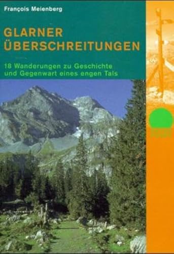 Glarner Überschreitungen : 18 Wanderungen zu Geschichte und Gegenwart eines engen Tals ; ein Wanderführer. - Meienberg, François