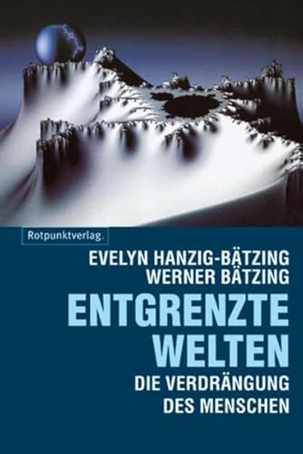 Entgrenzte Welten: Die Verdrängung des Menschen durch Globalisierung von Fortschritt und Freiheit - Hanzig-Bätzing, Evelyn; Bätzing, Werner