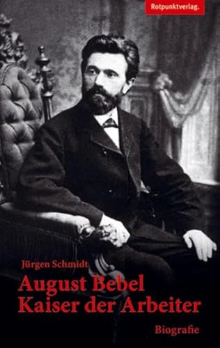 August Bebel - Kaiser der Arbeiter - Jürgen Schmidt