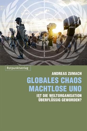 Globales Chaos - machtlose UNO: Ist die Weltorganisation überflüssig geworden? - Zumach, Andreas