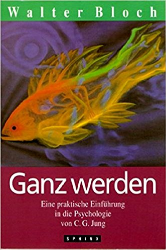 

Ganz werden. Eine praktische Einführung in die Psychologie von C. G. Jung