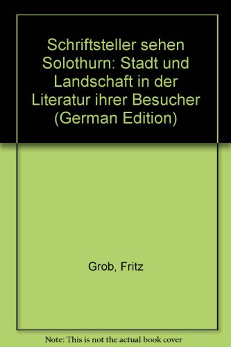 Schriftsteller sehen Solothurn: Stadt und Landschaft in der Literatur ihrer Besucher (German Edit...