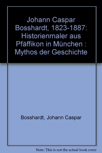 Beispielbild fr Mythos der Geschichte: Johann Caspar Bosshardt 1823 - 1887 - Historienmaler aus Pfffikon in Mnchen (Eine Publikation der Antiquarischen Gesellschaft Pfffikon) zum Verkauf von ACADEMIA Antiquariat an der Universitt