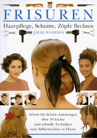 Frisuren. Haarpflege, Schnitte, Zöpfe flechten. Schritt-für Schritt-Anleitungen über 50 leichte u...