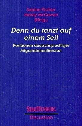 Denn du tanzt auf einem Seil. Positionen deutschsprachiger MigrantInnenliteratur - Fischer, Sabine, McGowan, Moray