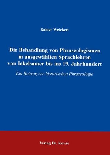 Die Behandlung von Phraseologismen in ausgewählten Sprachlehren von Ickelsamer bis ins 19. Jahrhundert, Ein Beitrag zur historischen Phraseologie - Rainer Weickert