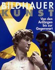 Bildhauerkunst: Die berühmtesten Skulpturen aus allen Epochen. Von den Anfängen bis zur Gegenwart. - Stadler, Wolfgang