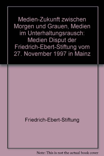Medien-Zukunft zwischen Morgen und Grauen, Medien im Unterhaltungsrausch: Medien Disput der Friedrich-Ebert-Stiftung vom 27. November 1997 in Mainz (German Edition) (9783860775974) by Friedrich-Ebert-Stiftung