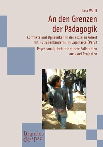 Beispielbild fr An den Grenzen der Pdagogik: Konflikte und Dynamiken in der sozialen Arbeit mit Straenkindern in Cajamarca (Peru). Psychoanalytisch orientierte Fallstudien aus zwei Projekten zum Verkauf von BuchZeichen-Versandhandel