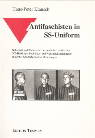 Antifaschisten in SS-Uniform. Schicksal und Widerstand der deutschen politischen KZ-Häftlinge, Zuchthaus- und Wehrmachtsgefangenen in der SS-Sonderformation Dirlewanger