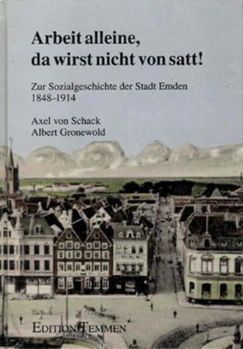 Arbeit alleine, da wirst nicht von satt ! Zur Sozialgeschichte der Stadt Emden 1848-1914. - Axel von Schack und Albert Gronewold