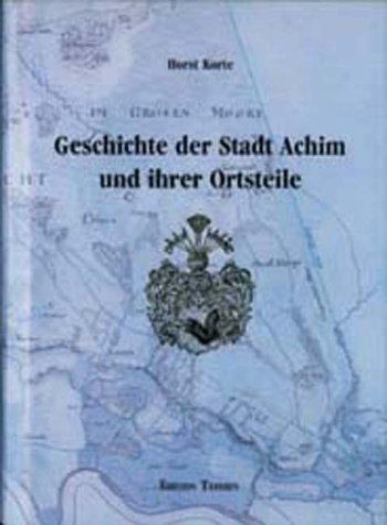 Geschichte der Stadt Achim und ihrer Ortsteile - Teil 1: Von der Vorzeit bis zum Ende des Dreissigjährigen Krieges - Korte, Horst