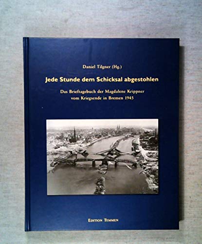 Jede Stunde dem Schicksal abgestohlen; Das Brieftagebuch der Magdalene Krippner vom Kriegsende in...