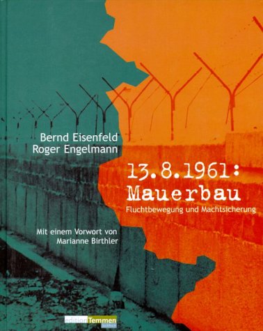 13. August 1961: Mauerbau. Fluchtbewegung und Machtsicherung - Eisenfeld, Bernd, Engelmann, Roger