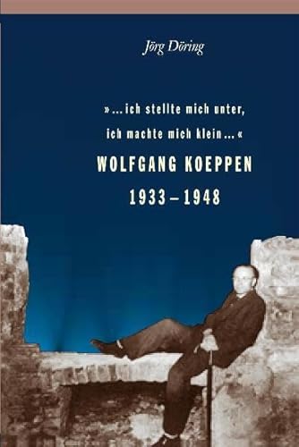 9783861091615: '... ich stellte mich unter, ich machte mich klein: Wolfgang Koeppen 1933 - 1948