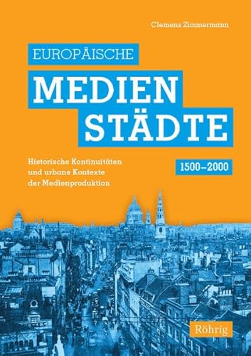 Europäische Medienstädte (1500-2000) : Historische Kontinuitäten und urbane Kontexte der Medienproduktion - Clemens Zimmermann